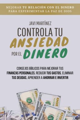 Controla Tu Ansiedad Por El Dinero: Mejorar Tu Relación Con El Dinero Para Experimentar La Paz De Dios. Consejos Bíblicos Para Mejorar Tus Finanzas Personales, Reducir Tus Gastos, Eliminar Tus Deudas, Aprender A Ahorrar E Invertir
