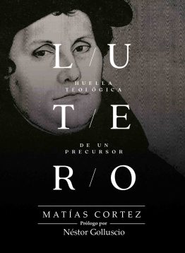 Lutero: Huella Teológica De Un Precursor - Matías Cortez