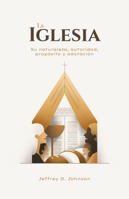 La Iglesia. Su naturaleza, autoridad, propósito y adoración
